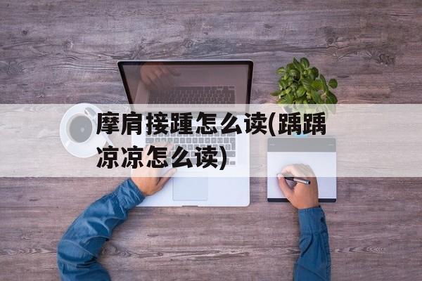 摩肩接踵怎么读(踽踽凉凉怎么读)-第1张图片-