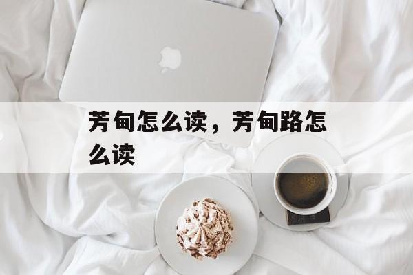 芳甸怎么读，芳甸路怎么读-第1张图片-