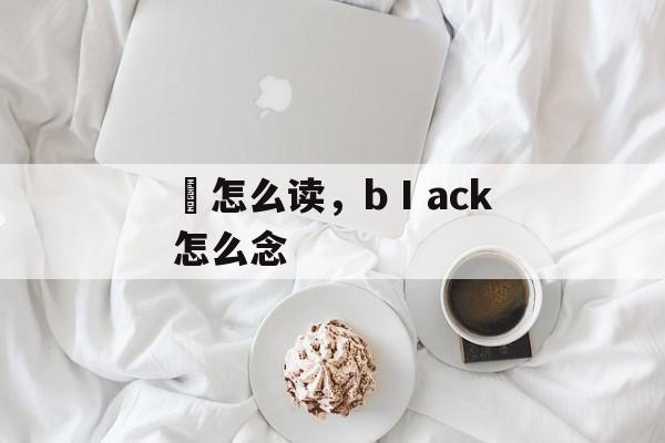 髆怎么读，bⅠack怎么念-第1张图片-