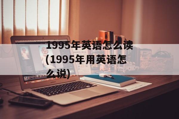 1995年英语怎么读(1995年用英语怎么说)-第1张图片-