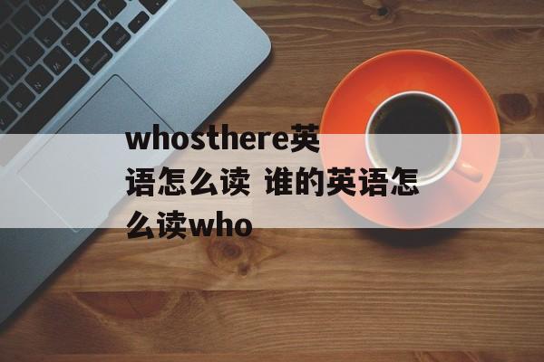 whosthere英语怎么读 谁的英语怎么读who-第1张图片-