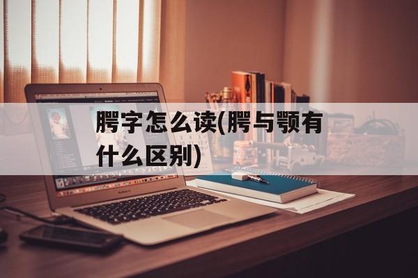 腭字怎么读(腭与颚有什么区别)-第1张图片-
