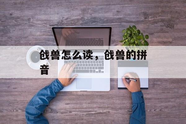 戗兽怎么读，戗兽的拼音-第1张图片-