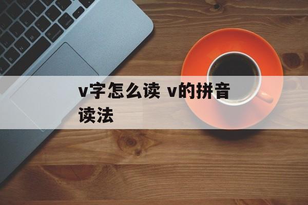 v字怎么读 v的拼音读法-第1张图片-