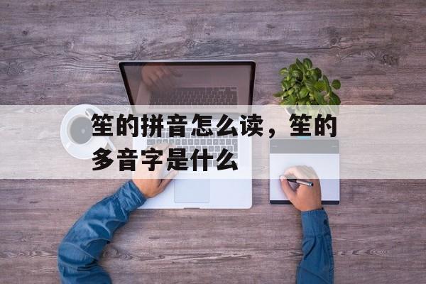 笙的拼音怎么读，笙的多音字是什么-第1张图片-