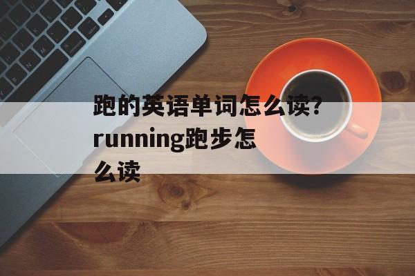 跑的英语单词怎么读？running跑步怎么读-第1张图片-