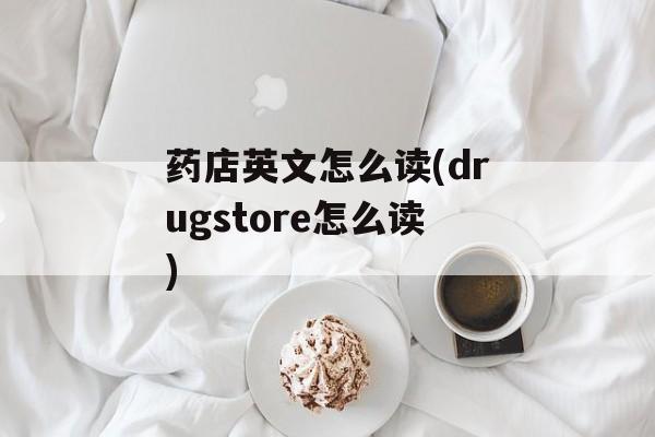 药店英文怎么读(drugstore怎么读)-第1张图片-