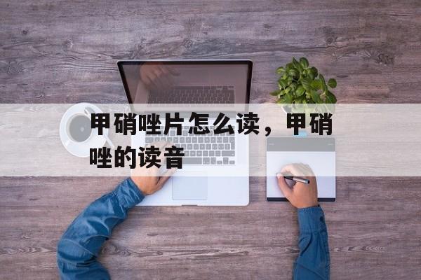 甲硝唑片怎么读，甲硝唑的读音-第1张图片-
