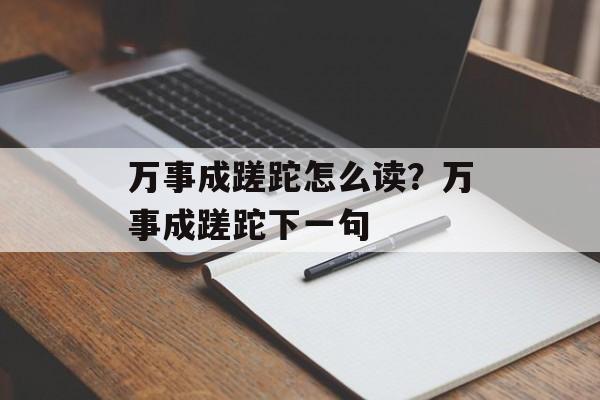 万事成蹉跎怎么读？万事成蹉跎下一句-第1张图片-