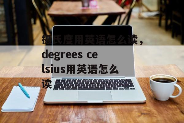 摄氏度用英语怎么读，degrees celsius用英语怎么读-第1张图片-