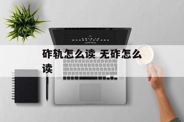 砟轨怎么读 无砟怎么读-第1张图片-