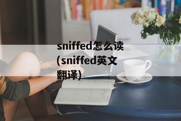 sniffed怎么读(sniffed英文翻译)-第1张图片-
