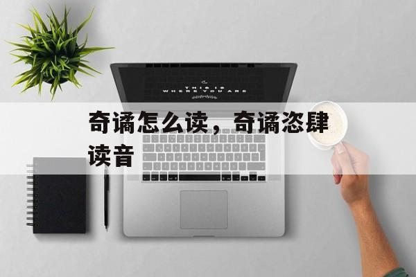 奇谲怎么读，奇谲恣肆读音-第1张图片-