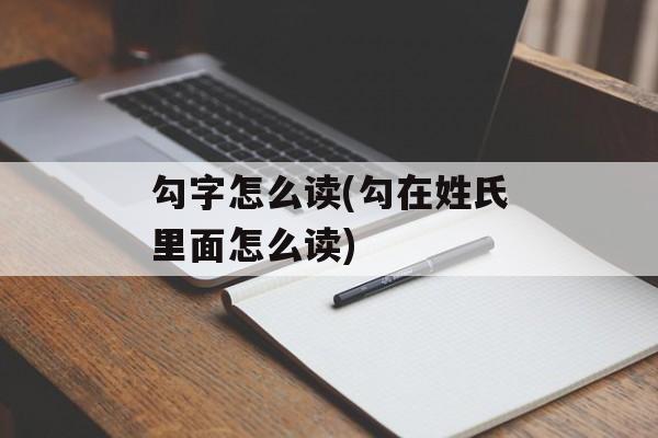 勾字怎么读(勾在姓氏里面怎么读)-第1张图片-