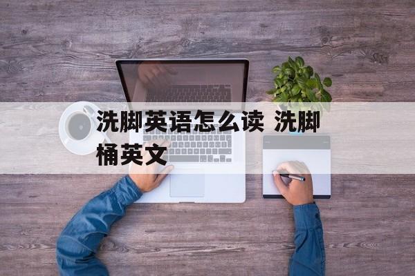 洗脚英语怎么读 洗脚桶英文-第1张图片-