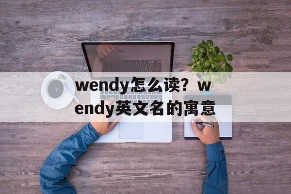 wendy怎么读？wendy英文名的寓意-第1张图片-