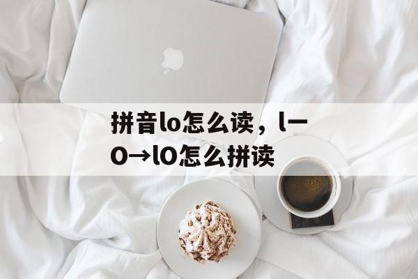 拼音lo怎么读，l一O→lO怎么拼读-第1张图片-