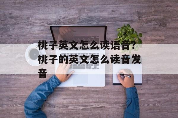 桃子英文怎么读语音？桃子的英文怎么读音发音-第1张图片-
