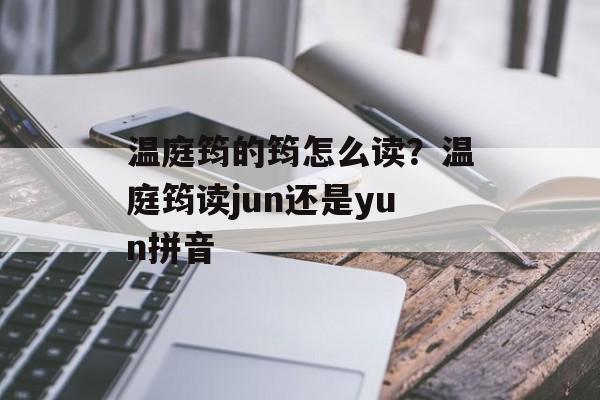 温庭筠的筠怎么读？温庭筠读jun还是yun拼音-第1张图片-