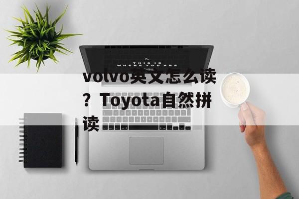 volvo英文怎么读？Toyota自然拼读-第1张图片-