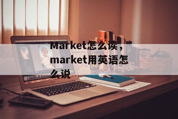 Market怎么读，market用英语怎么说-第1张图片-