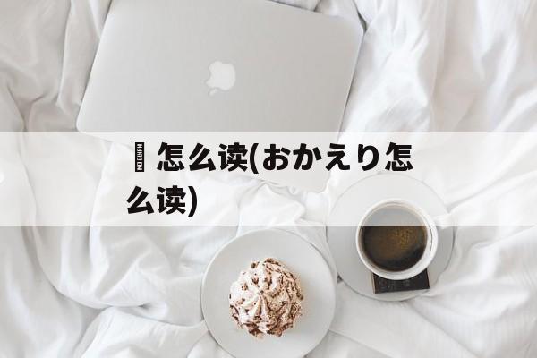 濪怎么读(おかえり怎么读)-第1张图片-