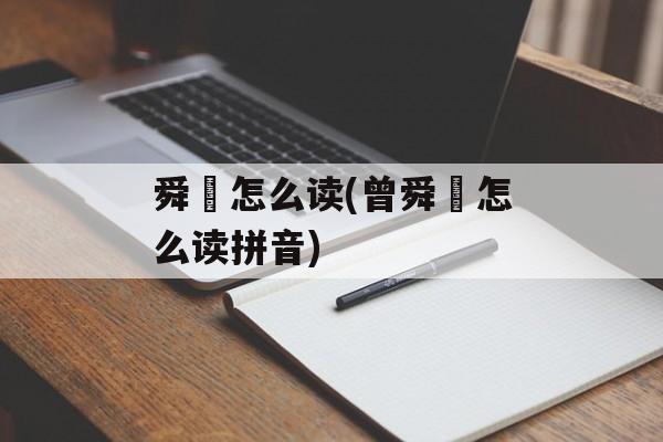 舜晞怎么读(曾舜晞怎么读拼音)-第1张图片-