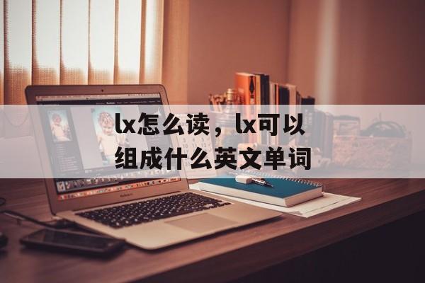 lx怎么读，lx可以组成什么英文单词-第1张图片-