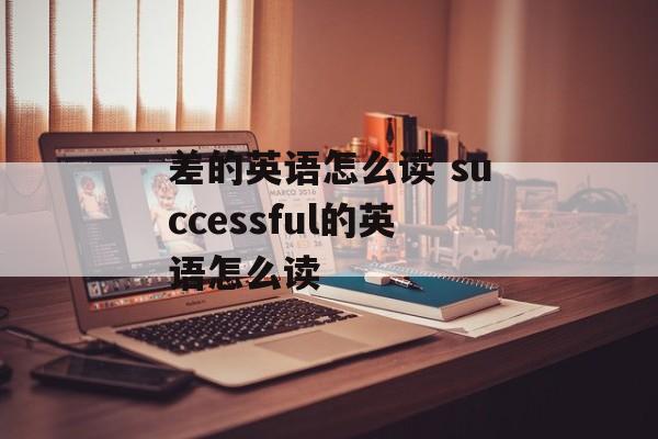 差的英语怎么读 successful的英语怎么读-第1张图片-