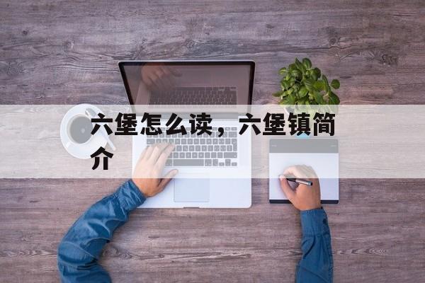 六堡怎么读，六堡镇简介-第1张图片-