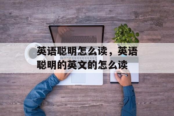 英语聪明怎么读，英语聪明的英文的怎么读-第1张图片-