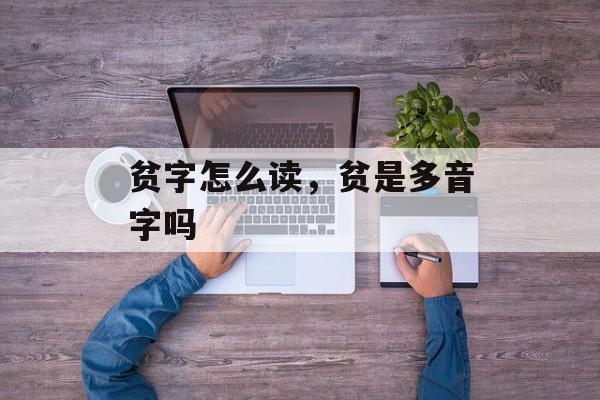 贫字怎么读，贫是多音字吗-第1张图片-
