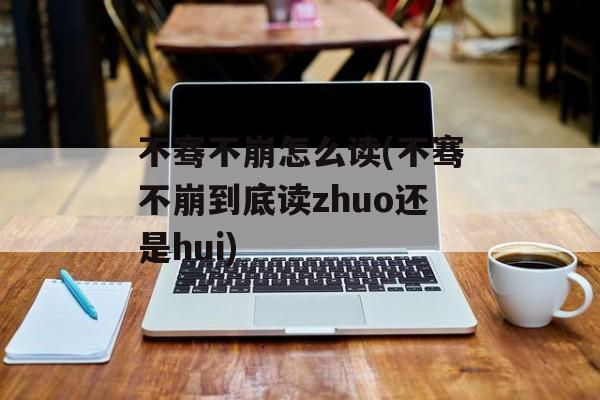 不骞不崩怎么读(不骞不崩到底读zhuo还是hui)-第1张图片-