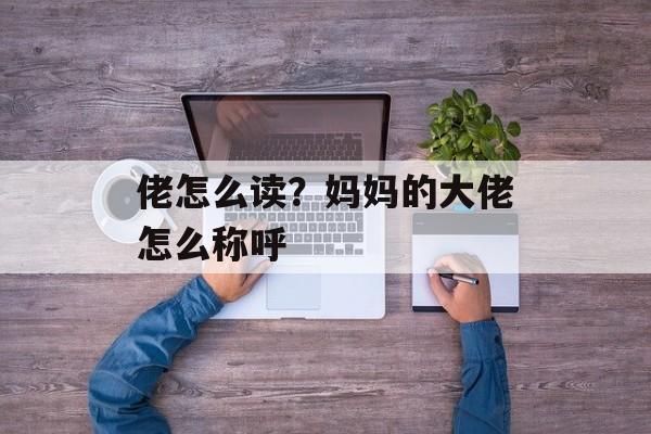 佬怎么读？妈妈的大佬怎么称呼-第1张图片-