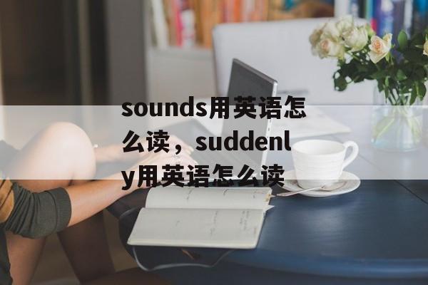 sounds用英语怎么读，suddenly用英语怎么读-第1张图片-