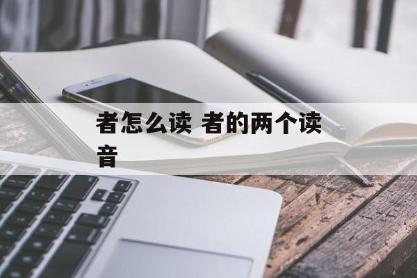 者怎么读 者的两个读音-第1张图片-