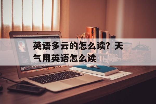 英语多云的怎么读？天气用英语怎么读-第1张图片-