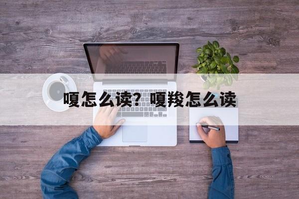 嗄怎么读？嗄羧怎么读-第1张图片-