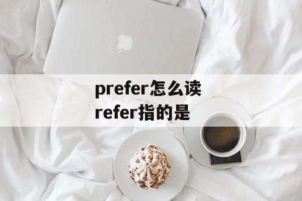 prefer怎么读 refer指的是-第1张图片-
