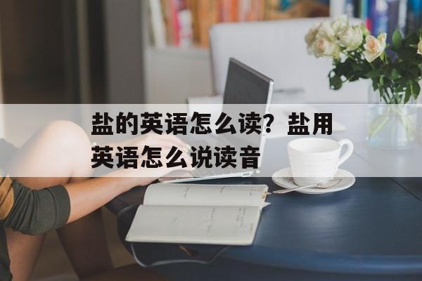 盐的英语怎么读？盐用英语怎么说读音-第1张图片-