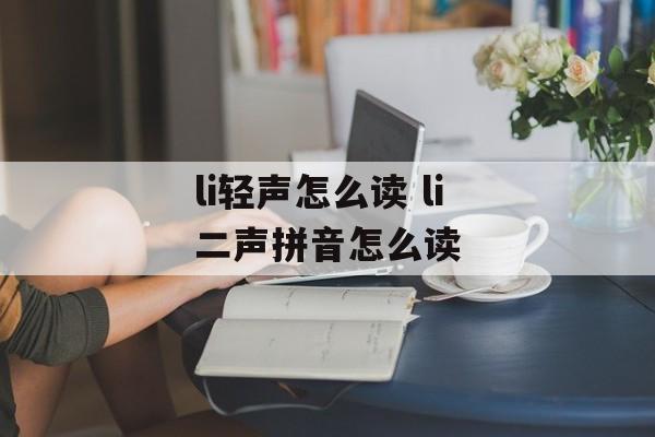 li轻声怎么读 li二声拼音怎么读-第1张图片-