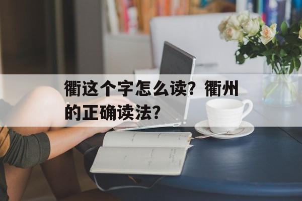 衢这个字怎么读？衢州的正确读法？-第1张图片-