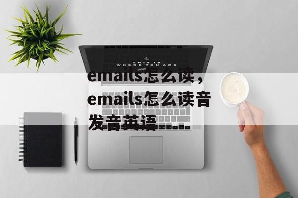 emails怎么读，emails怎么读音发音英语-第1张图片-