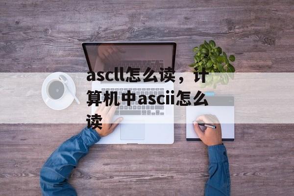 ascll怎么读，计算机中ascii怎么读-第1张图片-