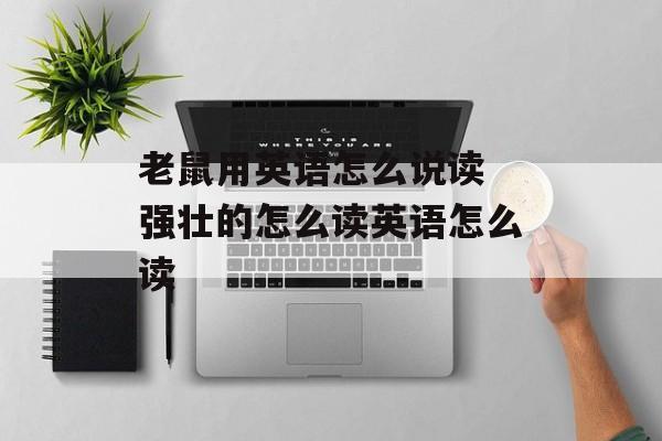 老鼠用英语怎么说读 强壮的怎么读英语怎么读-第1张图片-