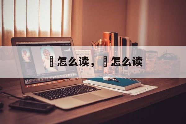 侅怎么读，晐怎么读-第1张图片-