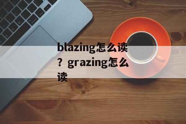 blazing怎么读？grazing怎么读-第1张图片-