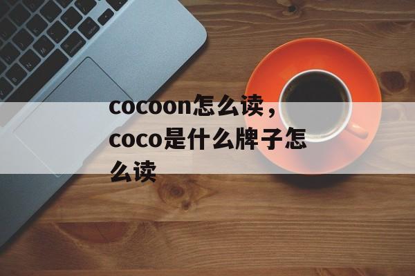 cocoon怎么读，coco是什么牌子怎么读-第1张图片-