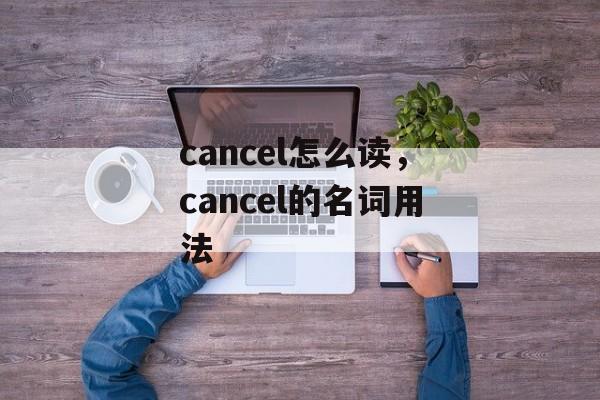 cancel怎么读，cancel的名词用法-第1张图片-