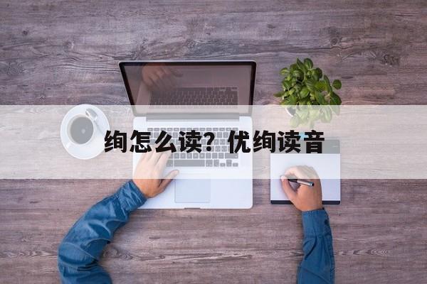 绚怎么读？优绚读音-第1张图片-